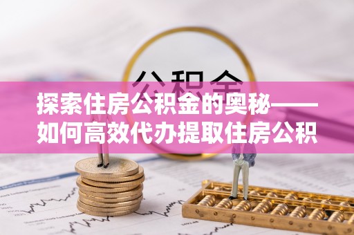 泰宁探索住房公积金的奥秘——如何高效代办提取住房公积金