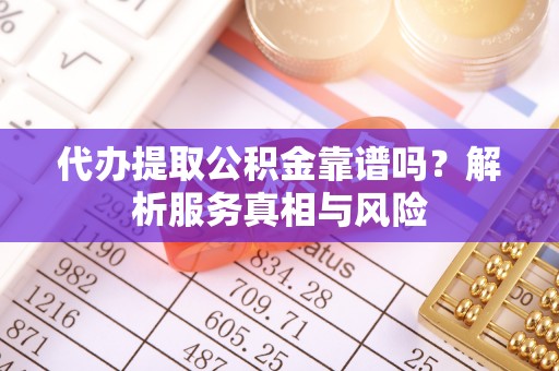 泰宁代办提取公积金靠谱吗？解析服务真相与风险