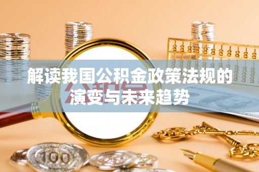 泰宁解读我国公积金政策法规的演变与未来趋势