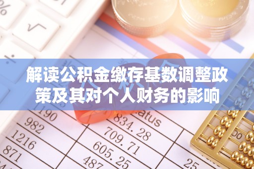 泰宁解读公积金缴存基数调整政策及其对个人财务的影响