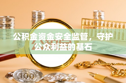 泰宁公积金资金安全监管，守护公众利益的基石