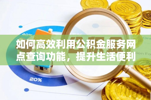 泰宁如何高效利用公积金服务网点查询功能，提升生活便利性