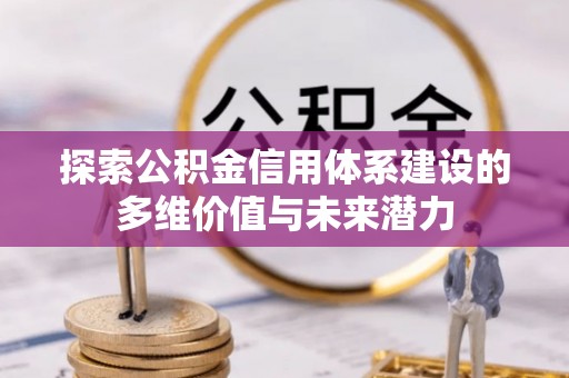 泰宁探索公积金信用体系建设的多维价值与未来潜力
