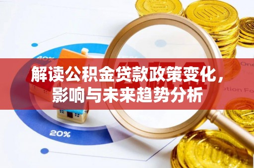 泰宁解读公积金贷款政策变化，影响与未来趋势分析