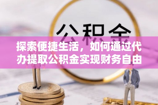 泰宁探索便捷生活，如何通过代办提取公积金实现财务自由