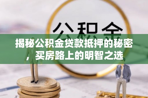 泰宁揭秘公积金贷款抵押的秘密，买房路上的明智之选