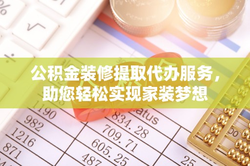 泰宁公积金装修提取代办服务，助您轻松实现家装梦想