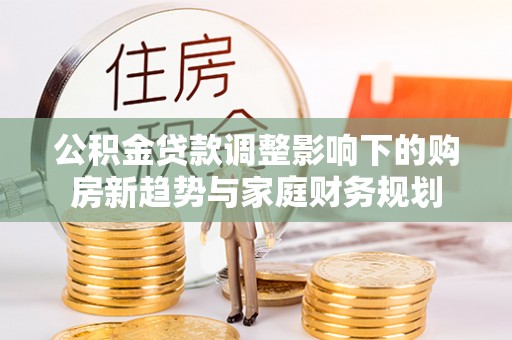 泰宁公积金贷款调整影响下的购房新趋势与家庭财务规划