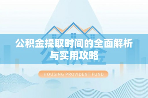 泰宁公积金提取时间的全面解析与实用攻略