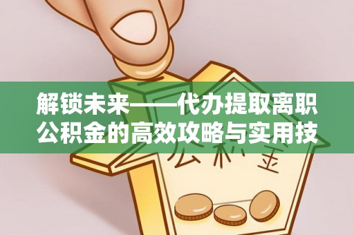 泰宁解锁未来——代办提取离职公积金的高效攻略与实用技巧