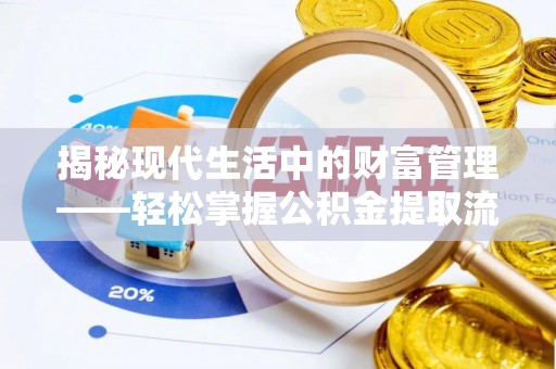 泰宁揭秘现代生活中的财富管理——轻松掌握公积金提取流程的艺术