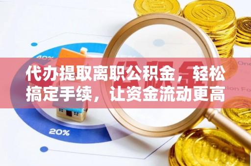 泰宁代办提取离职公积金，轻松搞定手续，让资金流动更高效