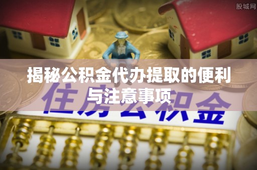 泰宁揭秘公积金代办提取的便利与注意事项