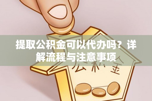 泰宁提取公积金可以代办吗？详解流程与注意事项