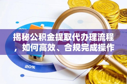 泰宁揭秘公积金提取代办理流程，如何高效、合规完成操作