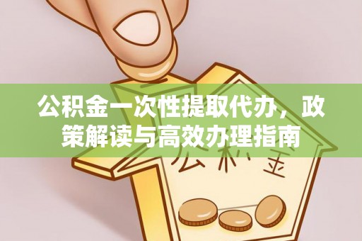 泰宁公积金一次性提取代办，政策解读与高效办理指南