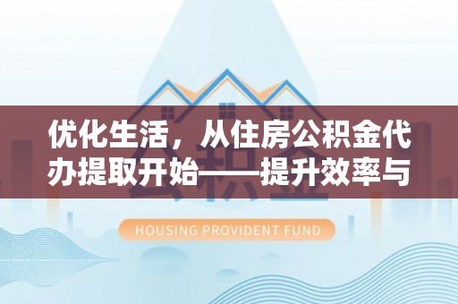 泰宁优化生活，从住房公积金代办提取开始——提升效率与便捷的秘诀