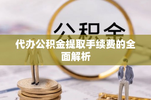 泰宁代办公积金提取手续费的全面解析