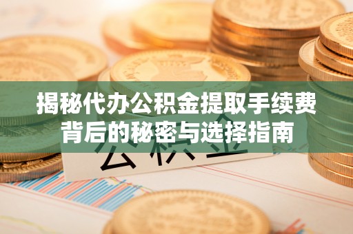 泰宁揭秘代办公积金提取手续费背后的秘密与选择指南