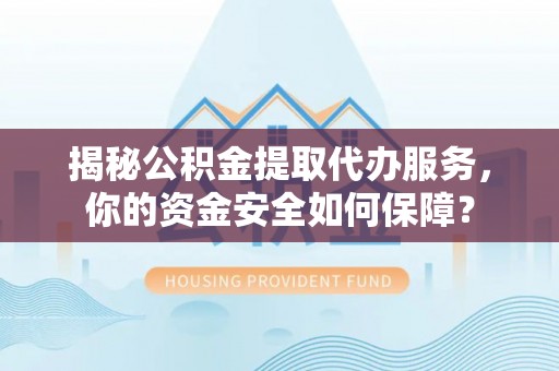 泰宁揭秘公积金提取代办服务，你的资金安全如何保障？