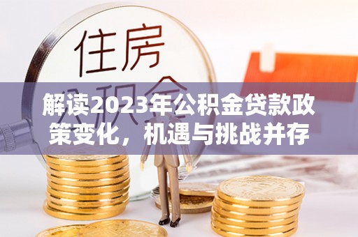 泰宁解读2023年公积金贷款政策变化，机遇与挑战并存