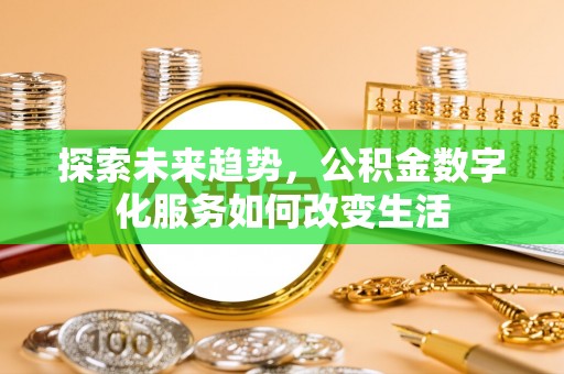 泰宁探索未来趋势，公积金数字化服务如何改变生活
