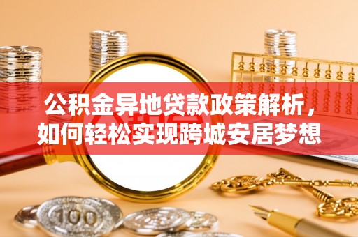 泰宁公积金异地贷款政策解析，如何轻松实现跨城安居梦想