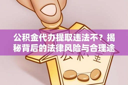 泰宁公积金代办提取违法不？揭秘背后的法律风险与合理途径