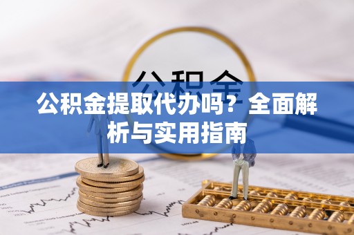 泰宁公积金提取代办吗？全面解析与实用指南