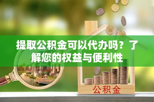 泰宁提取公积金可以代办吗？了解您的权益与便利性