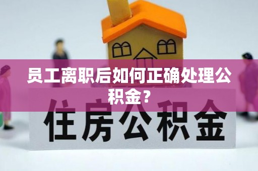 泰宁员工离职后如何正确处理公积金？