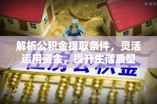 泰宁解析公积金提取条件，灵活运用资金，提升生活质量
