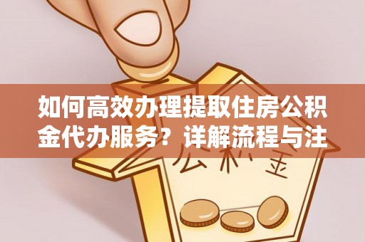 泰宁如何高效办理提取住房公积金代办服务？详解流程与注意事项