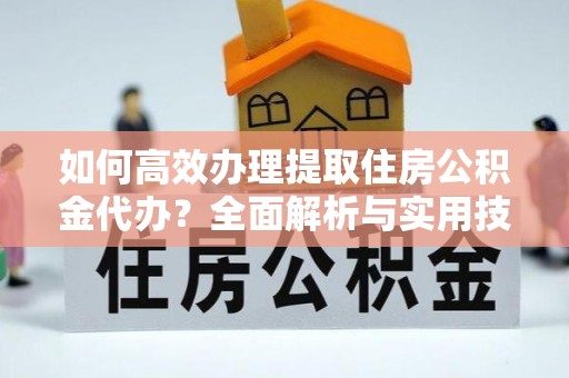 泰宁如何高效办理提取住房公积金代办？全面解析与实用技巧