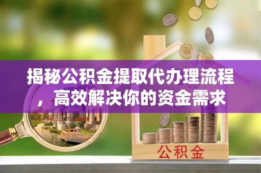 泰宁揭秘公积金提取代办理流程，高效解决你的资金需求