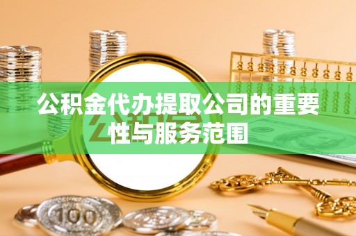 泰宁公积金代办提取公司的重要性与服务范围
