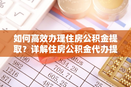 泰宁如何高效办理住房公积金提取？详解住房公积金代办提取流程