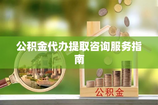 泰宁公积金代办提取咨询服务指南