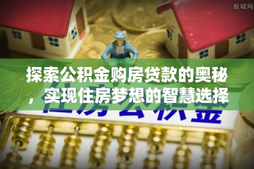 泰宁探索公积金购房贷款的奥秘，实现住房梦想的智慧选择