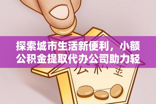 泰宁探索城市生活新便利，小额公积金提取代办公司助力轻松理财