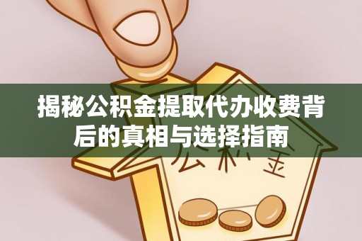 泰宁揭秘公积金提取代办收费背后的真相与选择指南