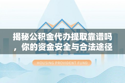 泰宁揭秘公积金代办提取靠谱吗，你的资金安全与合法途径全解析