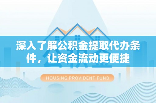 泰宁深入了解公积金提取代办条件，让资金流动更便捷