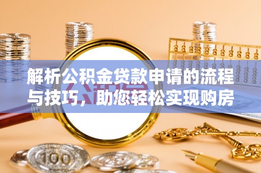 泰宁解析公积金贷款申请的流程与技巧，助您轻松实现购房梦
