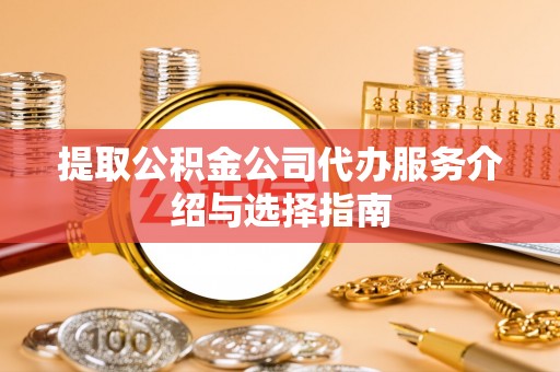泰宁提取公积金公司代办服务介绍与选择指南