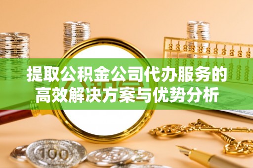 泰宁提取公积金公司代办服务的高效解决方案与优势分析