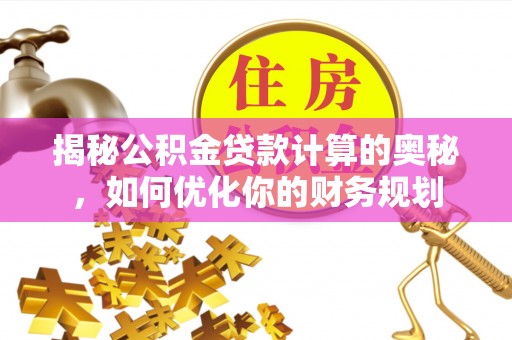 泰宁揭秘公积金贷款计算的奥秘，如何优化你的财务规划