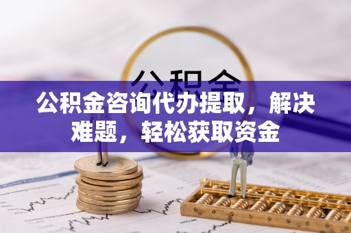 泰宁公积金咨询代办提取，解决难题，轻松获取资金