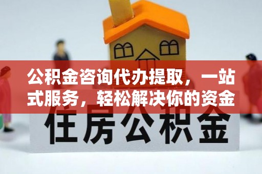 泰宁公积金咨询代办提取，一站式服务，轻松解决你的资金难题