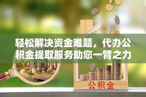 泰宁轻松解决资金难题，代办公积金提取服务助您一臂之力